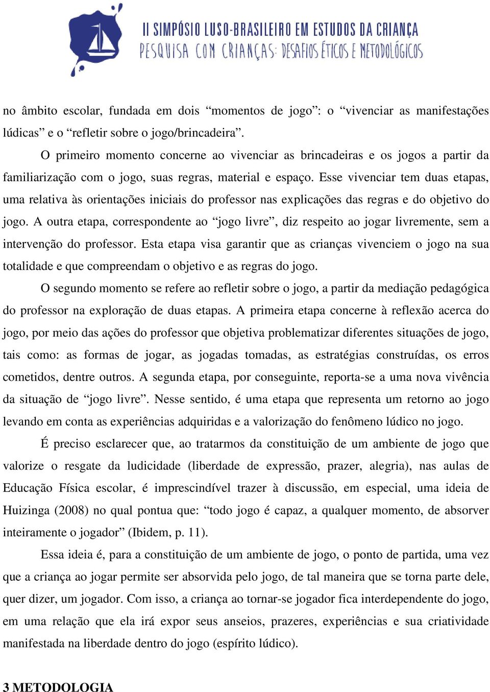 Esse vivenciar tem duas etapas, uma relativa às orientações iniciais do professor nas explicações das regras e do objetivo do jogo.