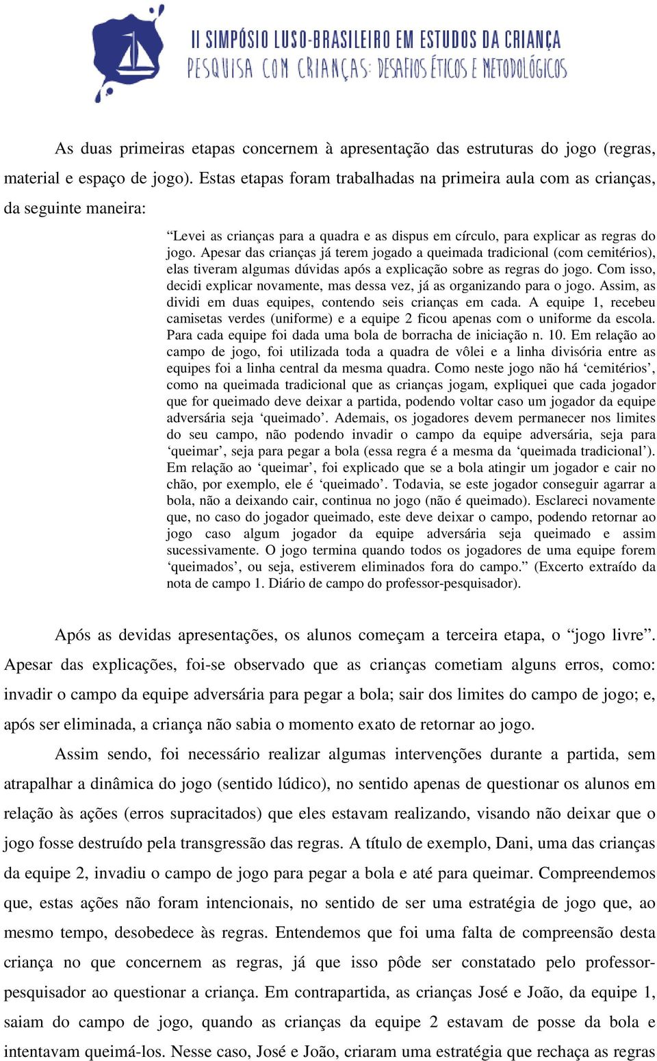 Apesar das crianças já terem jogado a queimada tradicional (com cemitérios), elas tiveram algumas dúvidas após a explicação sobre as regras do jogo.