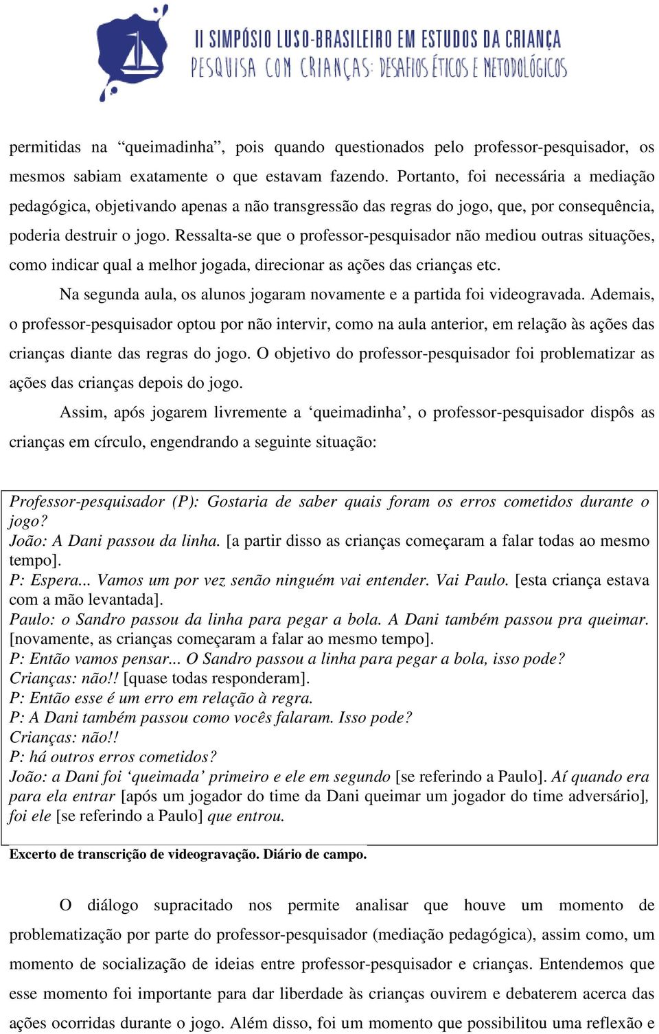 Ressalta-se que o professor-pesquisador não mediou outras situações, como indicar qual a melhor jogada, direcionar as ações das crianças etc.