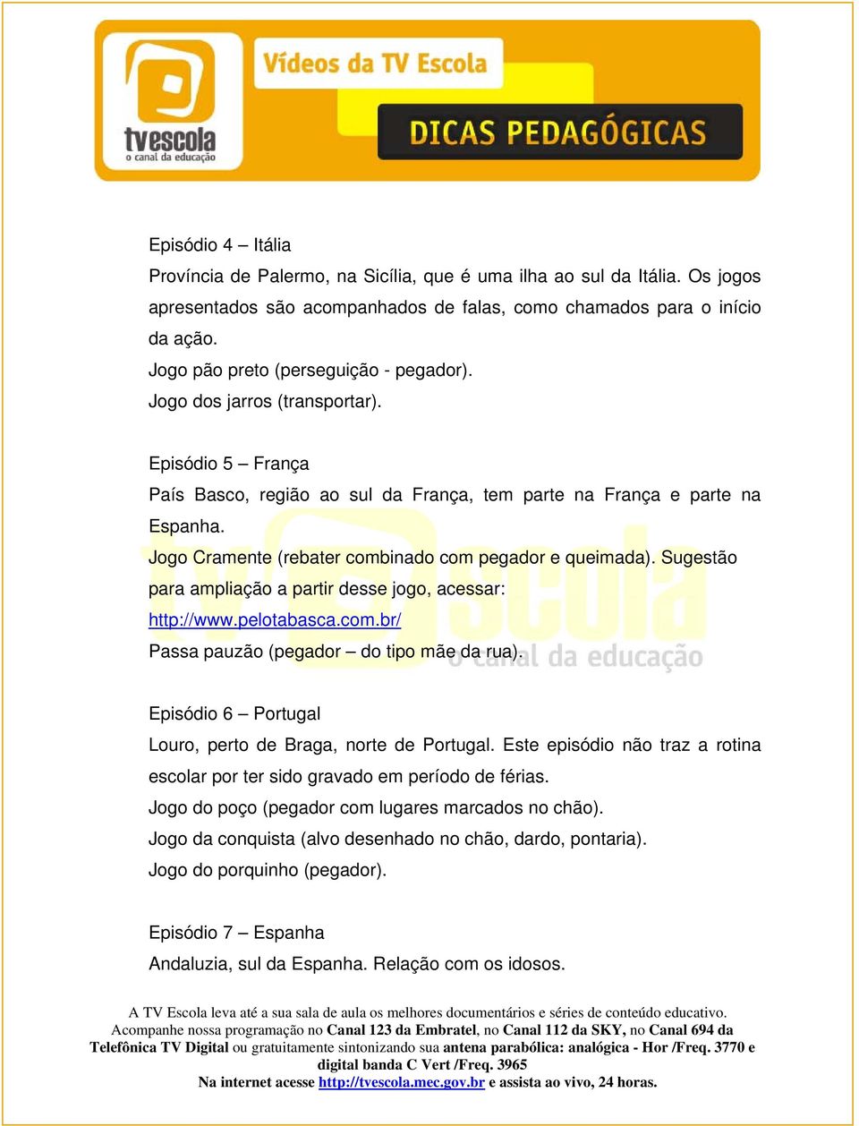 Jogo Cramente (rebater combinado com pegador e queimada). Sugestão para ampliação a partir desse jogo, acessar: http://www.pelotabasca.com.br/ Passa pauzão (pegador do tipo mãe da rua).