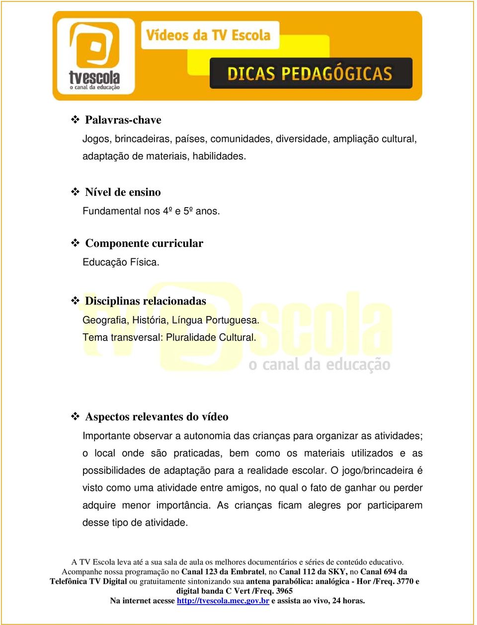 Aspectos relevantes do vídeo Importante observar a autonomia das crianças para organizar as atividades; o local onde são praticadas, bem como os materiais utilizados e as