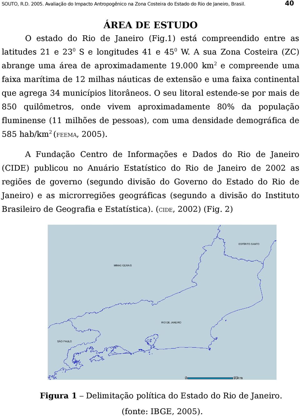 O seu litoral estende-se por mais de 850 quilômetros, onde vivem aproximadamente 80% da população fluminense (11 milhões de pessoas), com uma densidade demográfica de 585 hab/km2 (FEEMA, 2005).