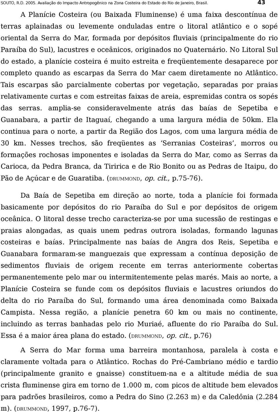 No Litoral Sul do estado, a planície costeira é muito estreita e freqüentemente desaparece por completo quando as escarpas da Serra do Mar caem diretamente no Atlântico.