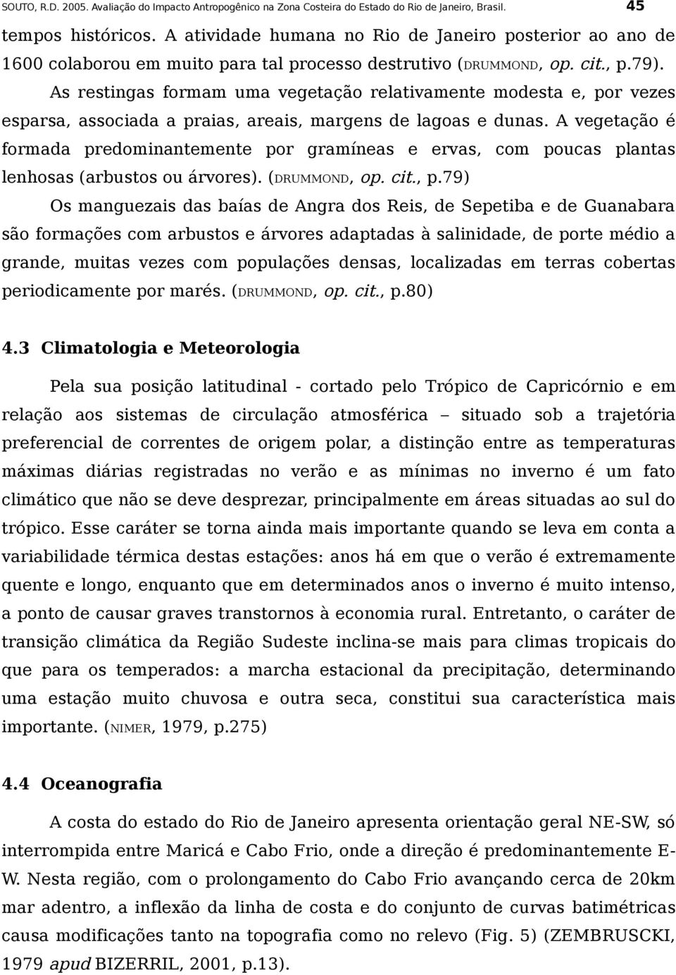 A vegetação é formada predominantemente por gramíneas e ervas, com poucas plantas lenhosas (arbustos ou árvores). (DRUMMOND, op. cit., p.