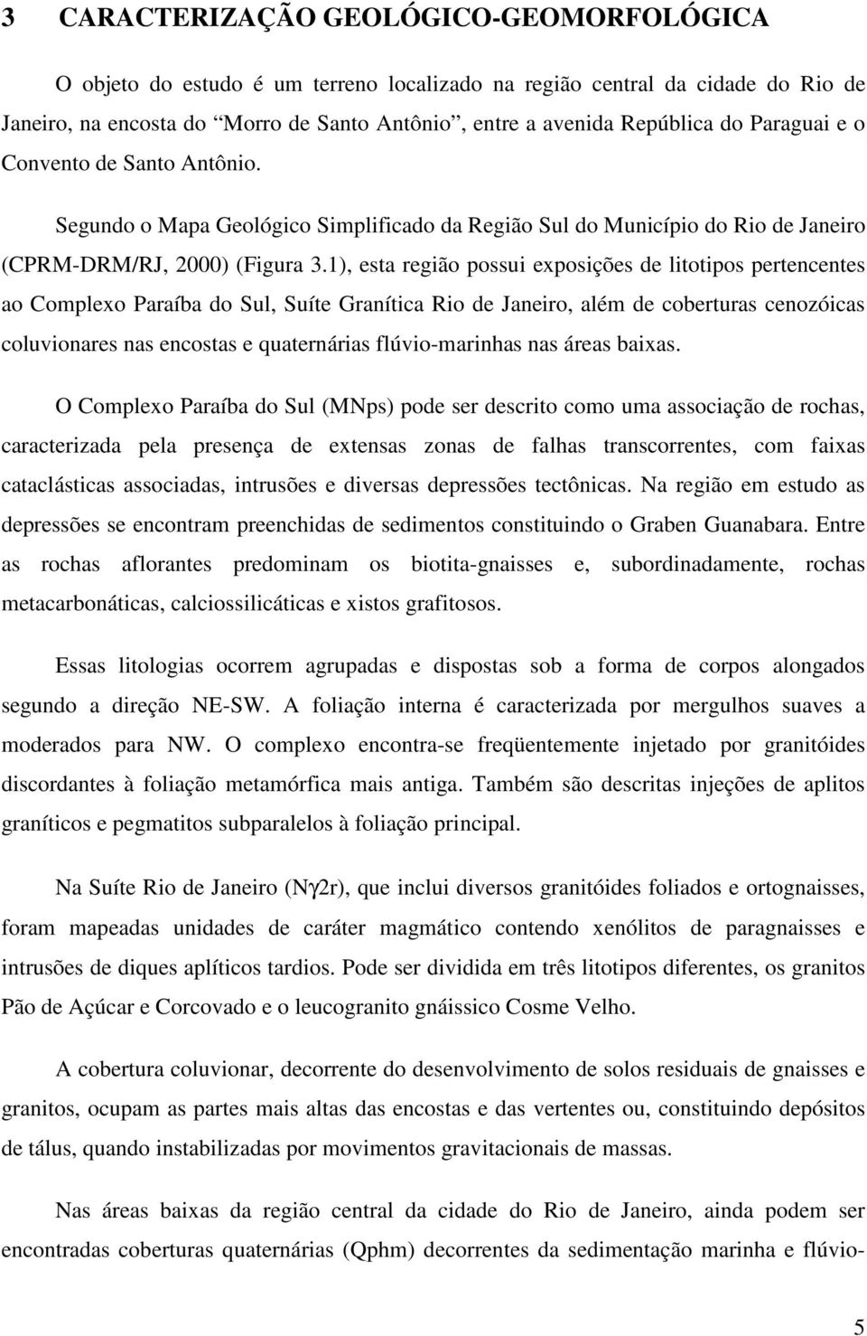 1), esta região possui exposições de litotipos pertencentes ao Complexo Paraíba do Sul, Suíte Granítica Rio de Janeiro, além de coberturas cenozóicas coluvionares nas encostas e quaternárias