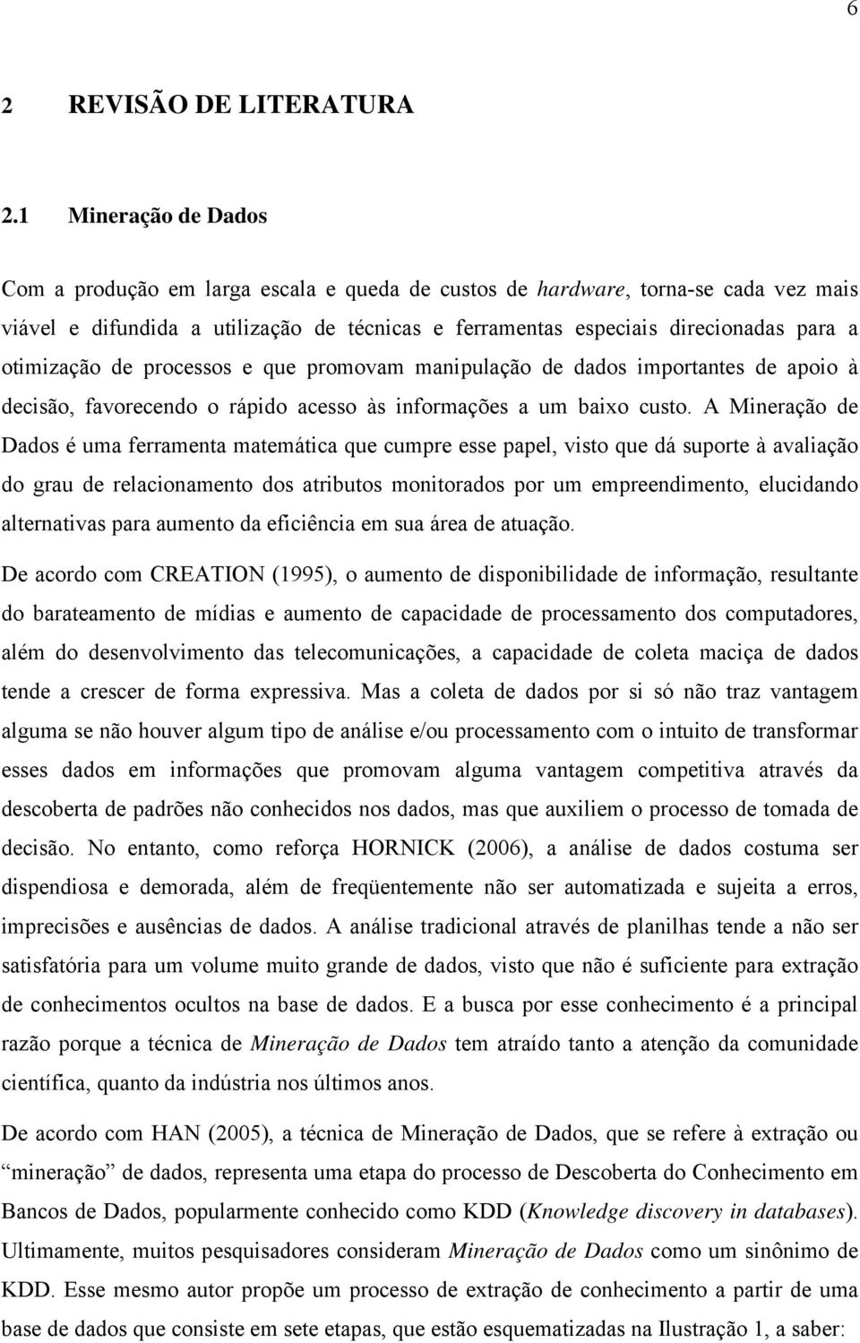 otimização de processos e que promovam manipulação de dados importantes de apoio à decisão, favorecendo o rápido acesso às informações a um baixo custo.