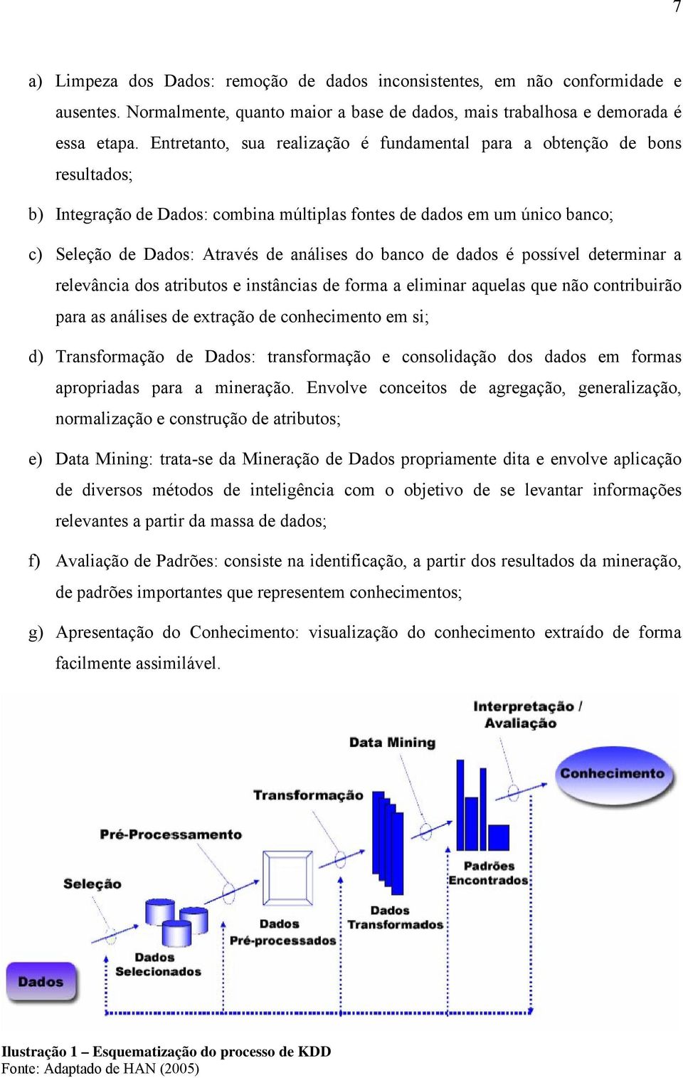 banco de dados é possível determinar a relevância dos atributos e instâncias de forma a eliminar aquelas que não contribuirão para as análises de extração de conhecimento em si; d) Transformação de