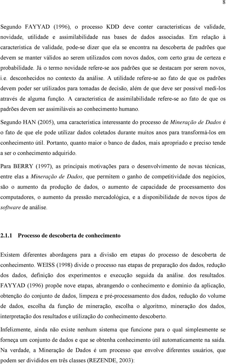 probabilidade. Já o termo novidade refere-se aos padrões que se destacam por serem novos, i.e. desconhecidos no contexto da análise.