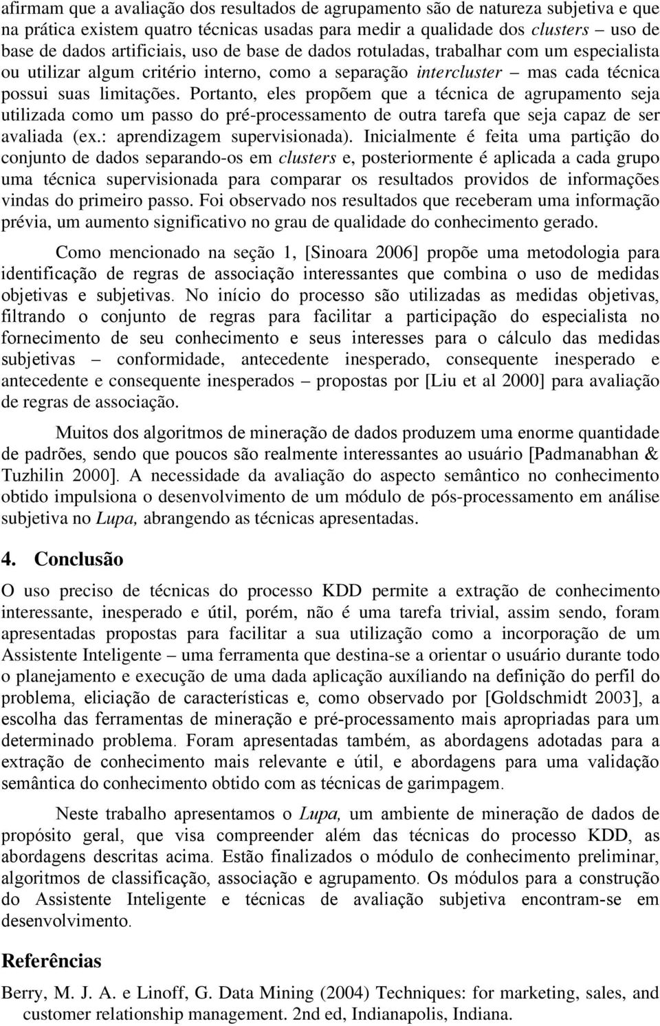 Portanto, eles propõem que a técnica de agrupamento seja utilizada como um passo do pré-processamento de outra tarefa que seja capaz de ser avaliada (ex.: aprendizagem supervisionada).