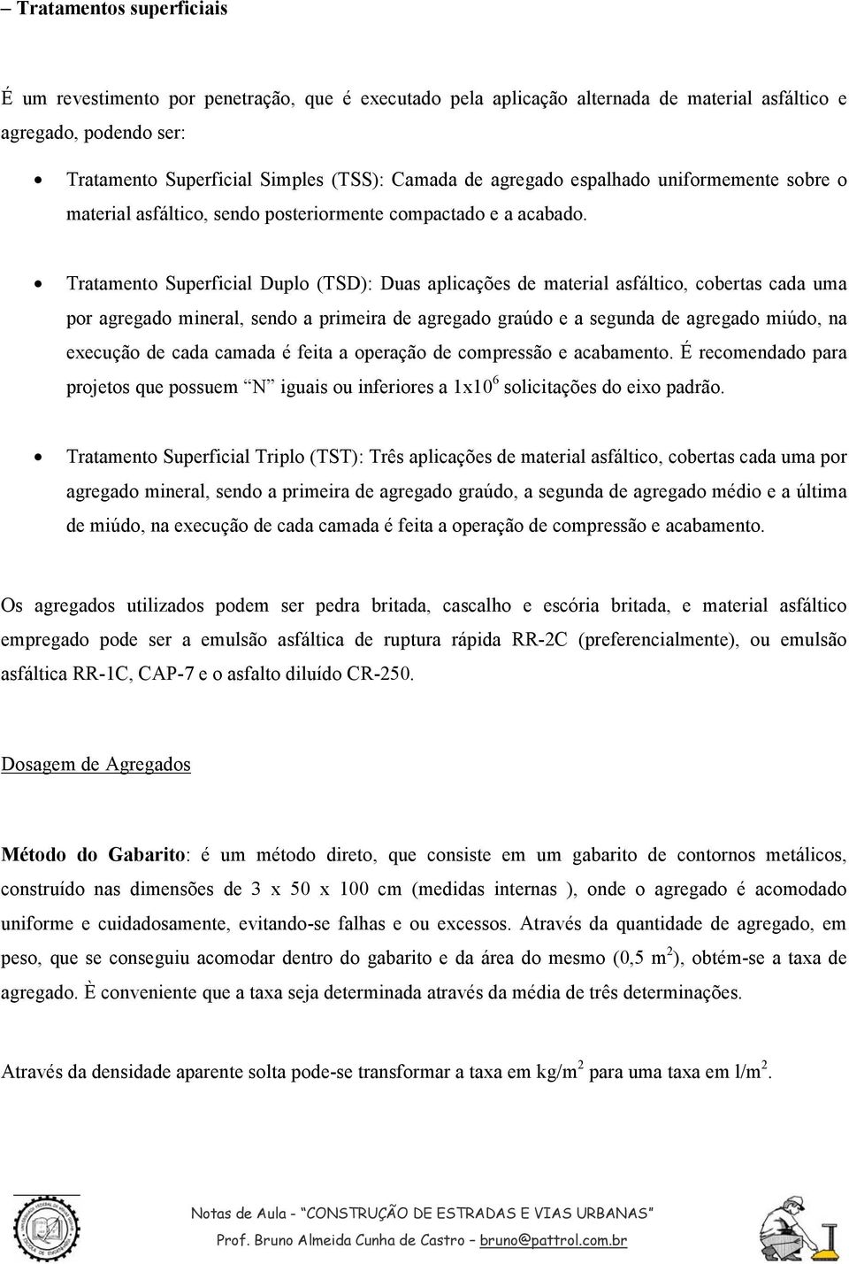 Tratamento Superficial Duplo (TSD): Duas aplicações de material asfáltico, cobertas cada uma por agregado mineral, sendo a primeira de agregado graúdo e a segunda de agregado miúdo, na execução de