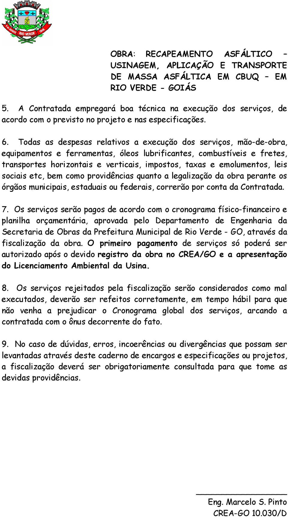 emolumentos, leis sociais etc, bem como providências quanto a legalização da obra perante os órgãos municipais, estaduais ou federais, correrão por conta da Contratada. 7.