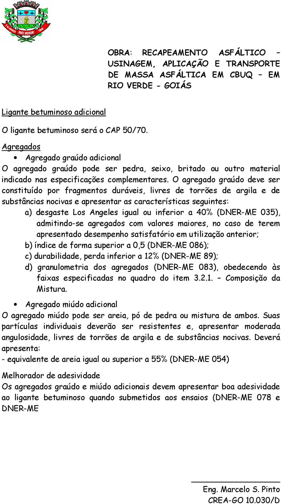 O agregado graúdo deve ser constituído por fragmentos duráveis, livres de torrões de argila e de substâncias nocivas e apresentar as características seguintes: a) desgaste Los Angeles igual ou