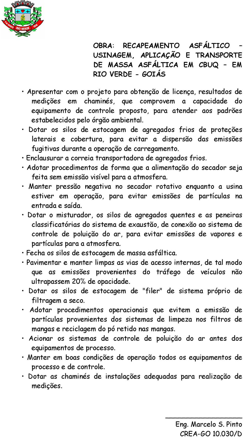 Enclausurar a correia transportadora de agregados frios. Adotar procedimentos de forma que a alimentação do secador seja feita sem emissão visível para a atmosfera.