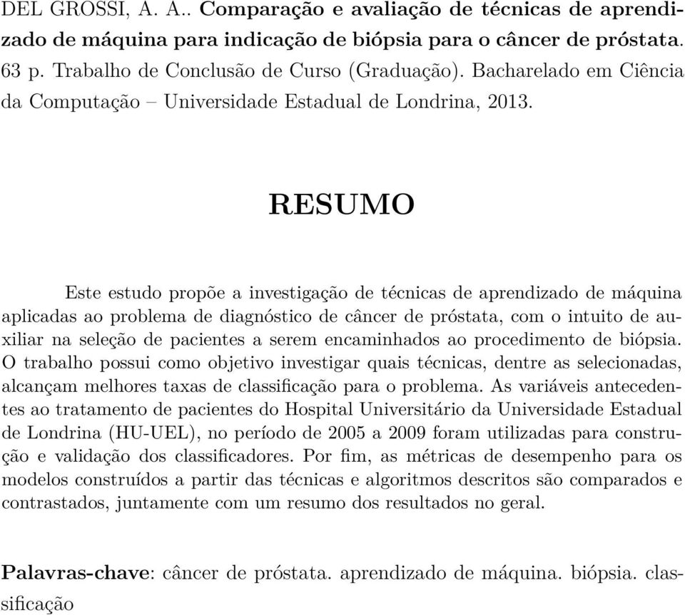 RESUMO Este estudo propõe a investigação de técnicas de aprendizado de máquina aplicadas ao problema de diagnóstico de câncer de próstata, com o intuito de auxiliar na seleção de pacientes a serem