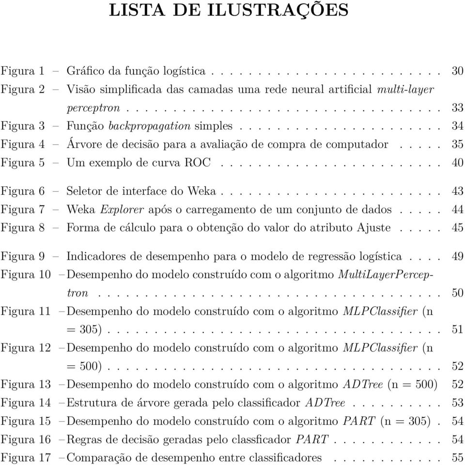 .... 35 Figura 5 Um exemplo de curva ROC........................ 40 Figura 6 Seletor de interface do Weka........................ 43 Figura 7 Weka Explorer após o carregamento de um conjunto de dados.