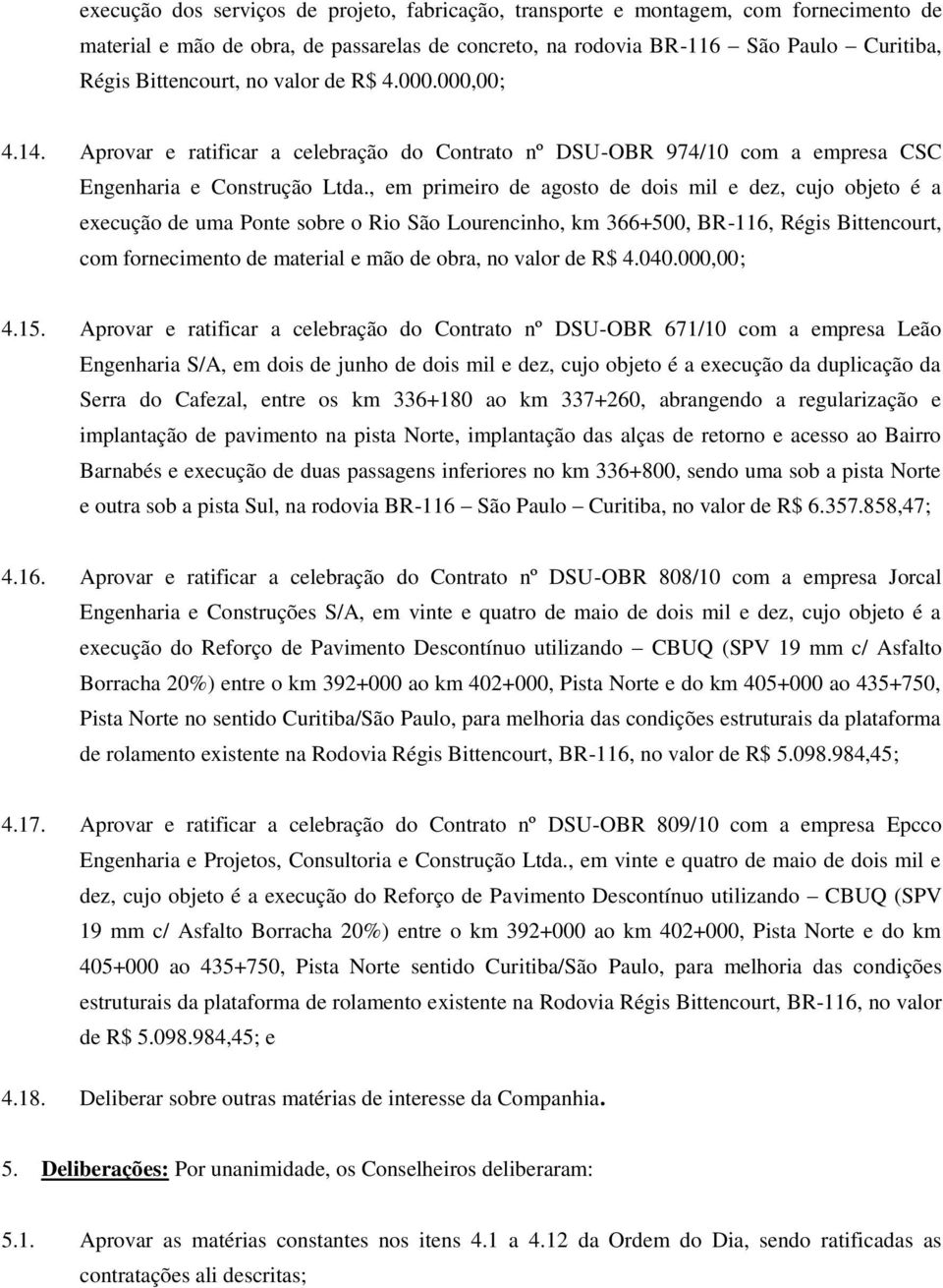 , em primeiro de agosto de dois mil e dez, cujo objeto é a execução de uma Ponte sobre o Rio São Lourencinho, km 366+500, BR-116, Régis Bittencourt, com fornecimento de material e mão de obra, no