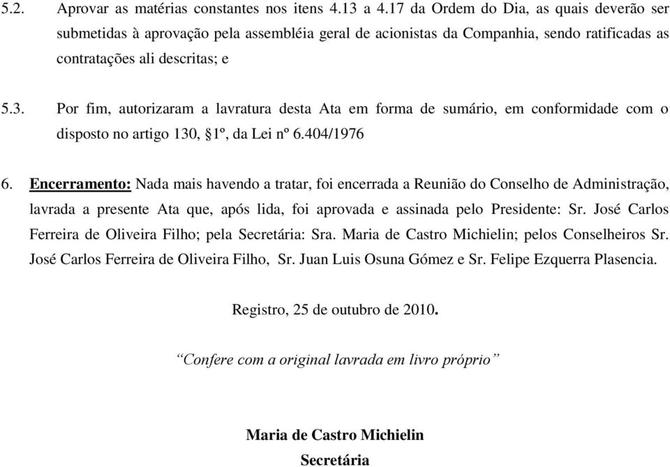 Por fim, autorizaram a lavratura desta Ata em forma de sumário, em conformidade com o disposto no artigo 130, 1º, da Lei nº 6.404/1976 6.