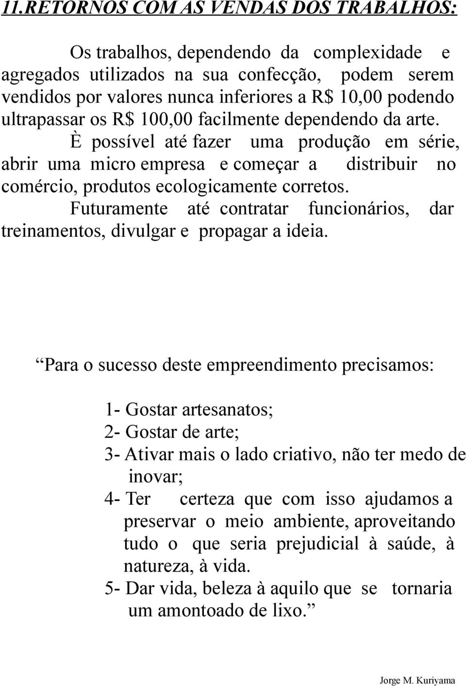 Futuramente até contratar funcionários, dar treinamentos, divulgar e propagar a ideia.