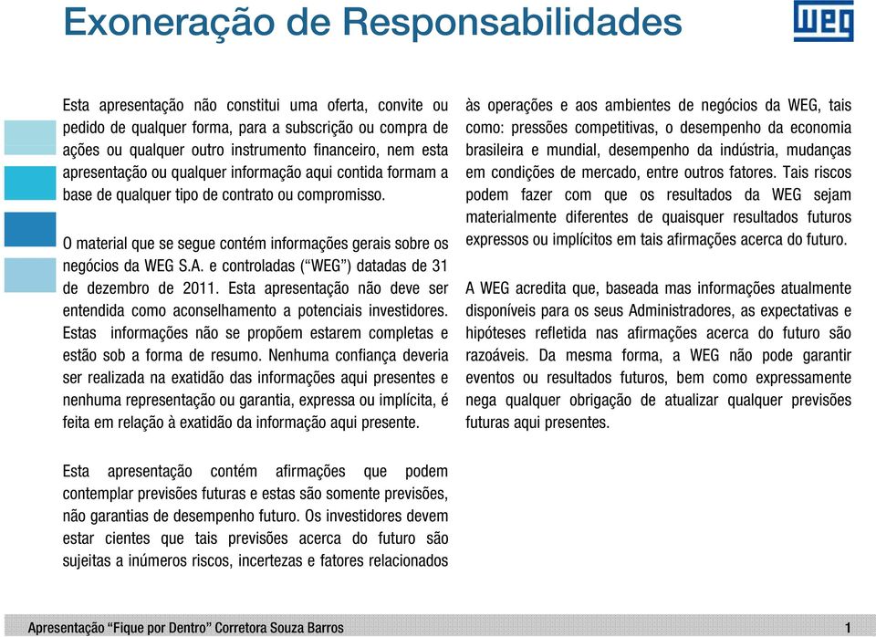 e controladas ( WEG ) datadas de 31 de dezembro de 2011. Esta apresentação não deve ser entendida como aconselhamento a potenciais investidores.