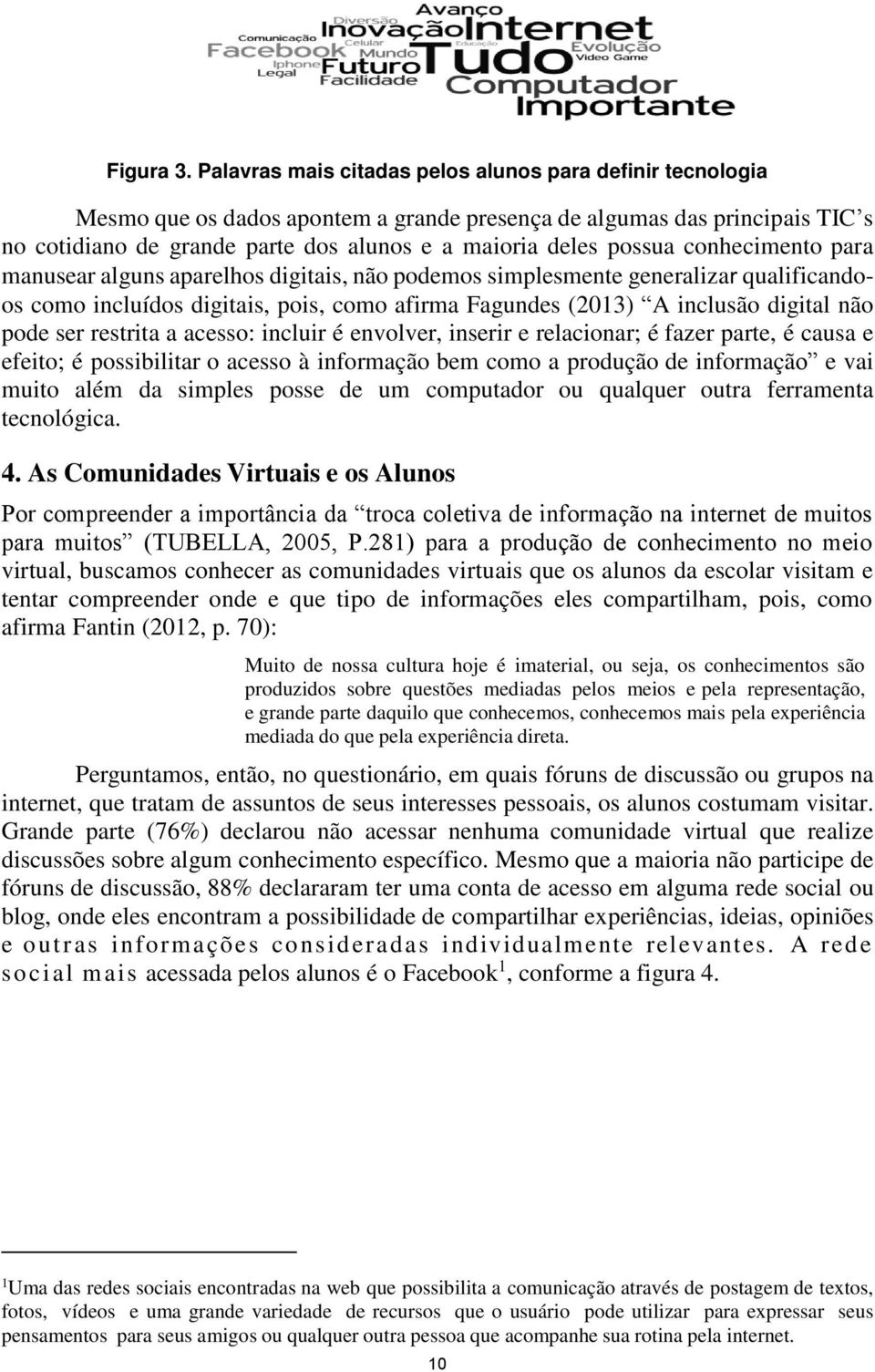 possua conhecimento para manusear alguns aparelhos digitais, não podemos simplesmente generalizar qualificandoos como incluídos digitais, pois, como afirma Fagundes (2013) A inclusão digital não pode