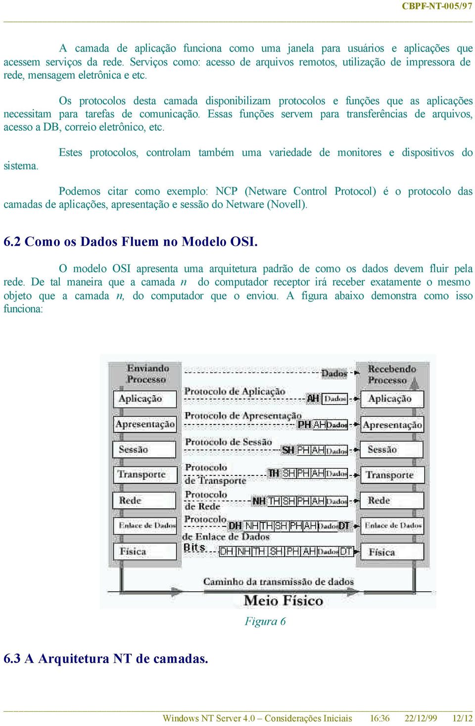 Os protocolos desta camada disponibilizam protocolos e funções que as aplicações necessitam para tarefas de comunicação.