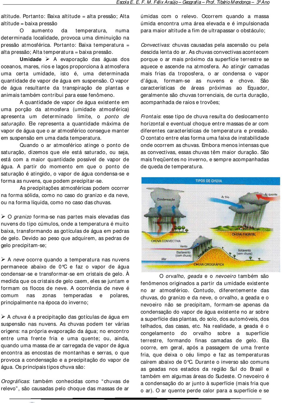 Umidade A evaporação das águas dos oceanos, mares, rios e lagos proporciona à atmosfera uma certa umidade, isto é, uma determinada quantidade de vapor de água em suspensão.