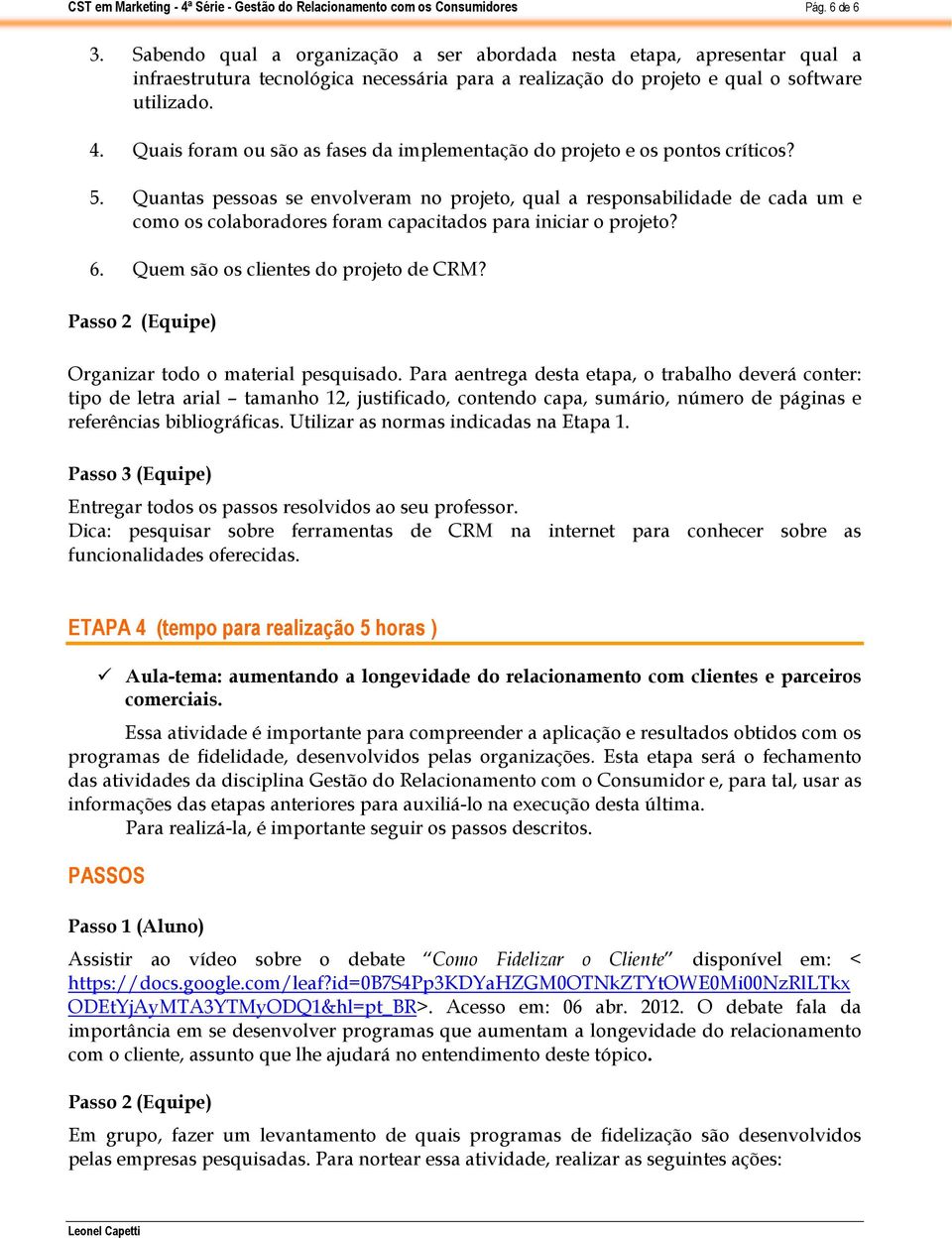 Quantas pessoas se envolveram no projeto, qual a responsabilidade de cada um e como os colaboradores foram capacitados para iniciar o projeto? 6. Quem são os clientes do projeto de CRM?