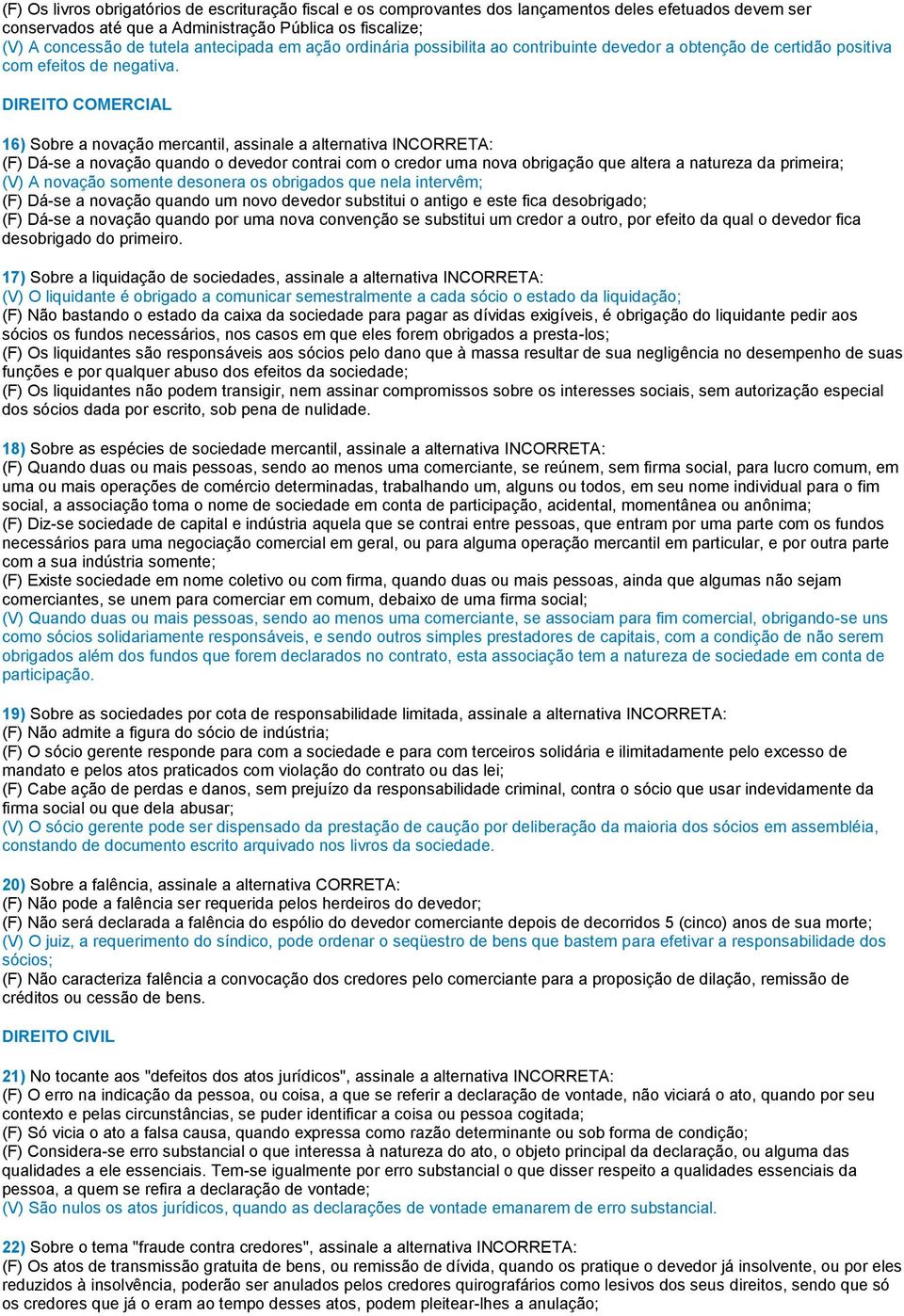 DIREITO COMERCIAL 16) Sobre a novação mercantil, assinale a alternativa INCORRETA: (F) Dá-se a novação quando o devedor contrai com o credor uma nova obrigação que altera a natureza da primeira; (V)