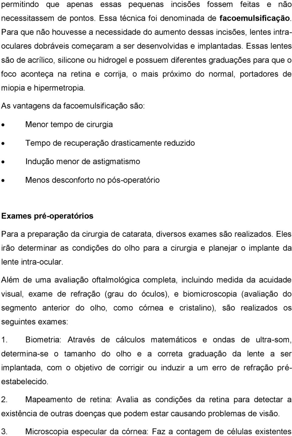 Essas lentes são de acrílico, silicone ou hidrogel e possuem diferentes graduações para que o foco aconteça na retina e corrija, o mais próximo do normal, portadores de miopia e hipermetropia.