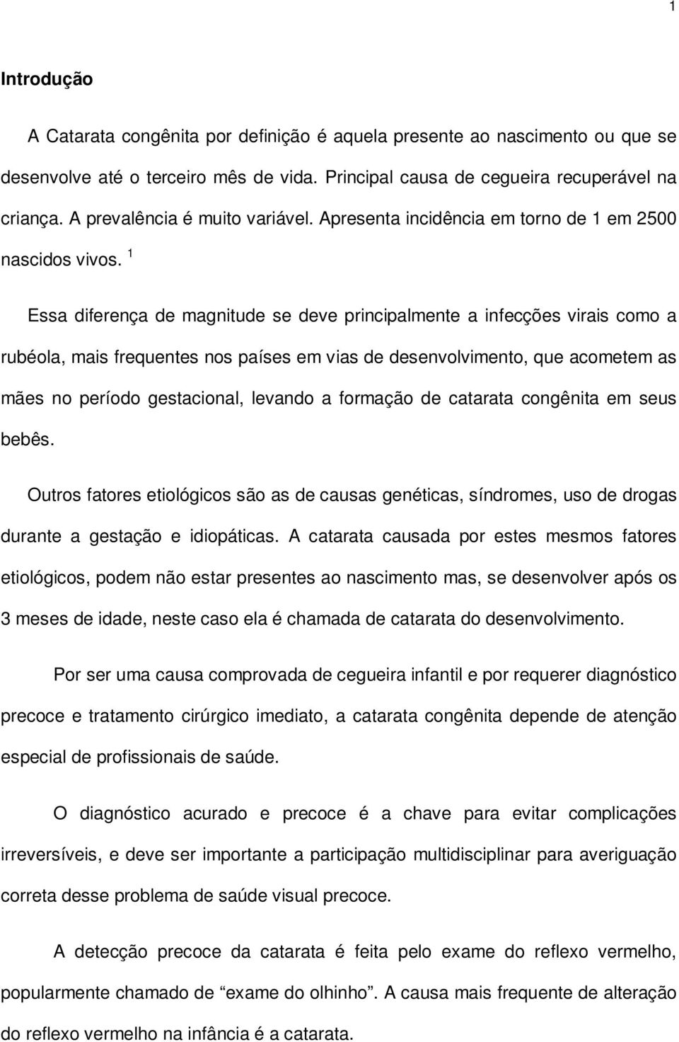 1 Essa diferença de magnitude se deve principalmente a infecções virais como a rubéola, mais frequentes nos países em vias de desenvolvimento, que acometem as mães no período gestacional, levando a