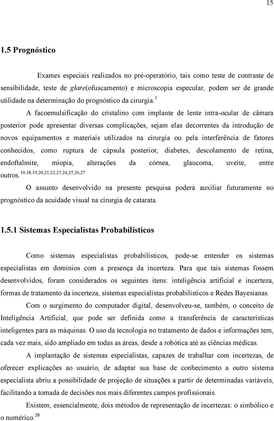 1 A facoemulsificação do cristalino com implante de lente intra-ocular de câmara posterior pode apresentar diversas complicações, sejam elas decorrentes da introdução de novos equipamentos e