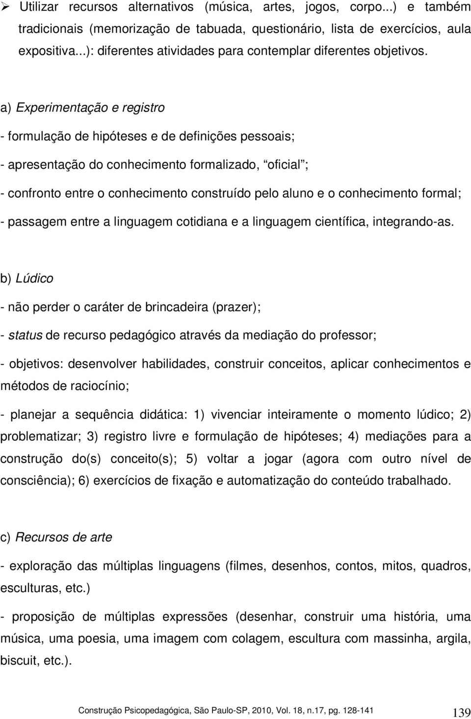 a) Experimentação e registro - formulação de hipóteses e de definições pessoais; - apresentação do conhecimento formalizado, oficial ; - confronto entre o conhecimento construído pelo aluno e o