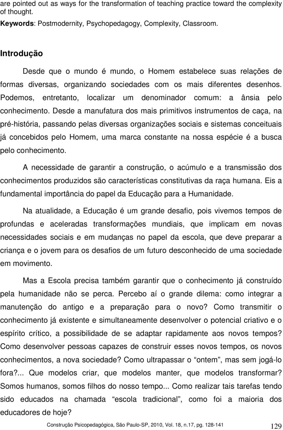 Podemos, entretanto, localizar um denominador comum: a ânsia pelo conhecimento.