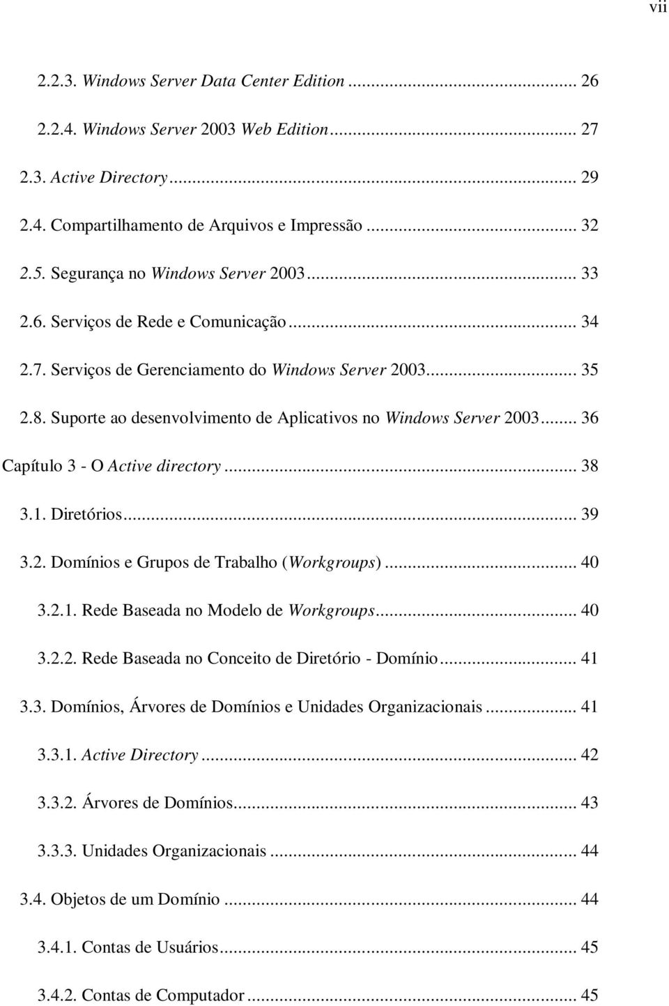 Suporte ao desenvolvimento de Aplicativos no Windows Server 2003... 36 Capítulo 3 - O Active directory... 38 3.1. Diretórios... 39 3.2. Domínios e Grupos de Trabalho (Workgroups)... 40 3.2.1. Rede Baseada no Modelo de Workgroups.