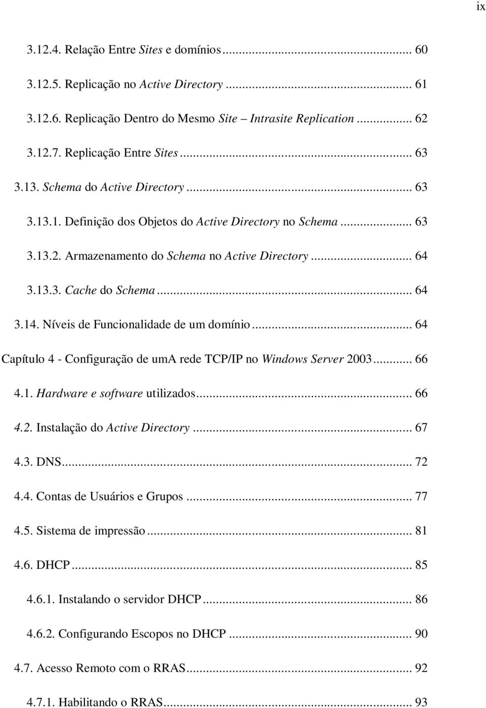 Níveis de Funcionalidade de um domínio... 64 Capítulo 4 - Configuração de uma rede TCP/IP no Windows Server 2003... 66 4.1. Hardware e software utilizados... 66 4.2. Instalação do Active Directory.