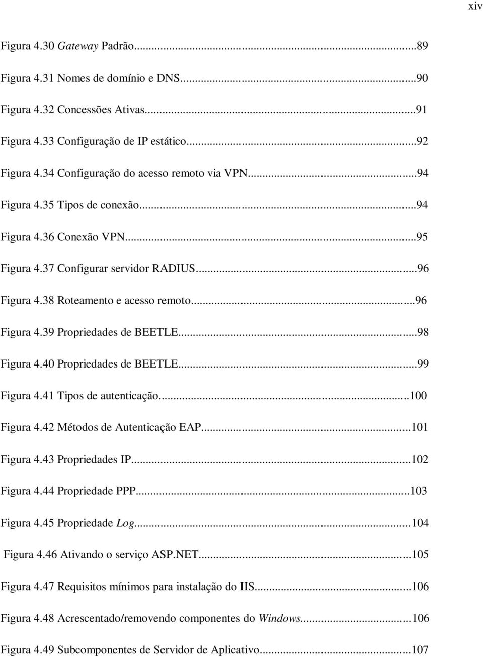 ..96 Figura 4.39 Propriedades de BEETLE...98 Figura 4.40 Propriedades de BEETLE...99 Figura 4.41 Tipos de autenticação...100 Figura 4.42 Métodos de Autenticação EAP...101 Figura 4.43 Propriedades IP.