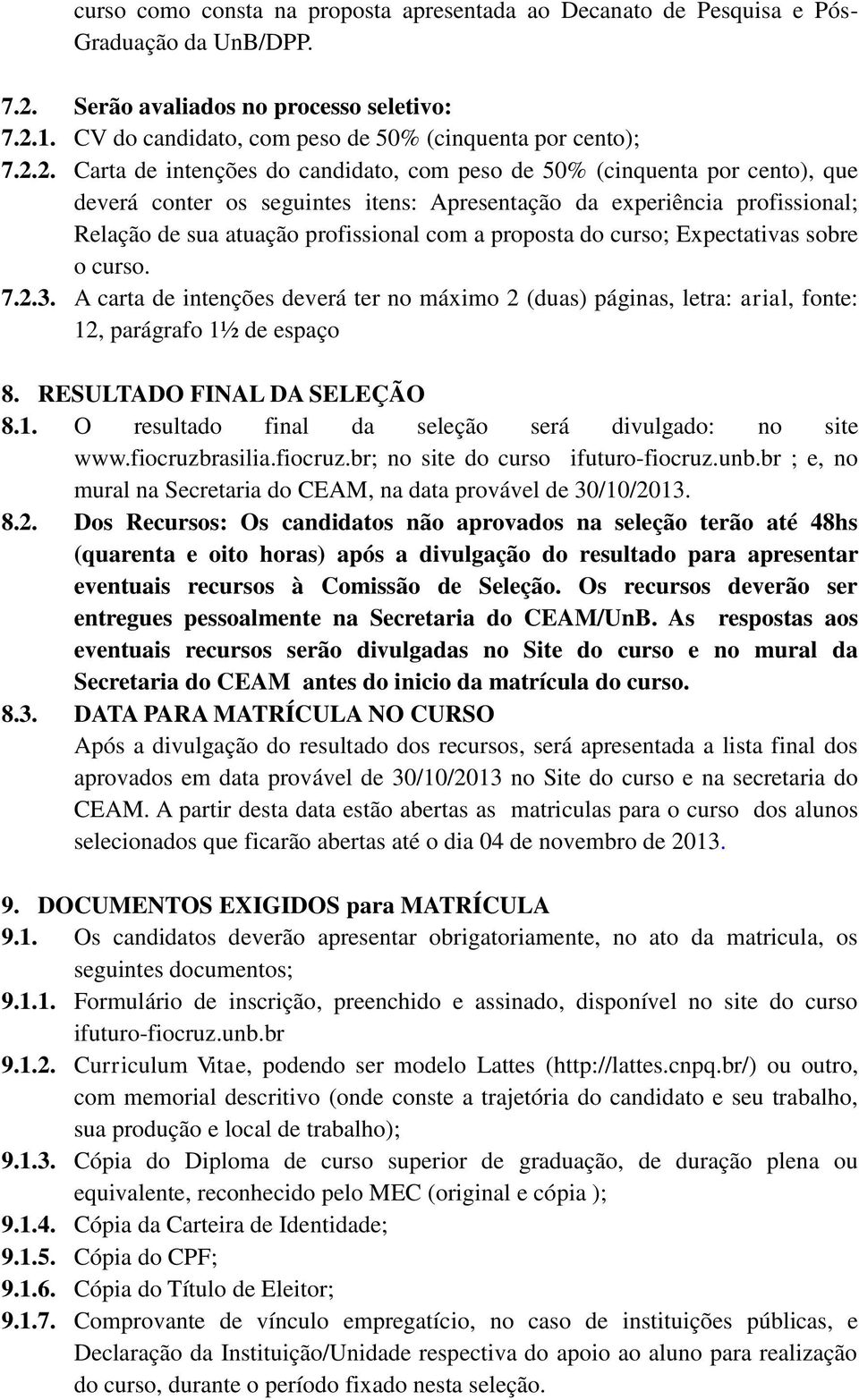 2. Carta de intenções do candidato, com peso de 50% (cinquenta por cento), que deverá conter os seguintes itens: Apresentação da experiência profissional; Relação de sua atuação profissional com a