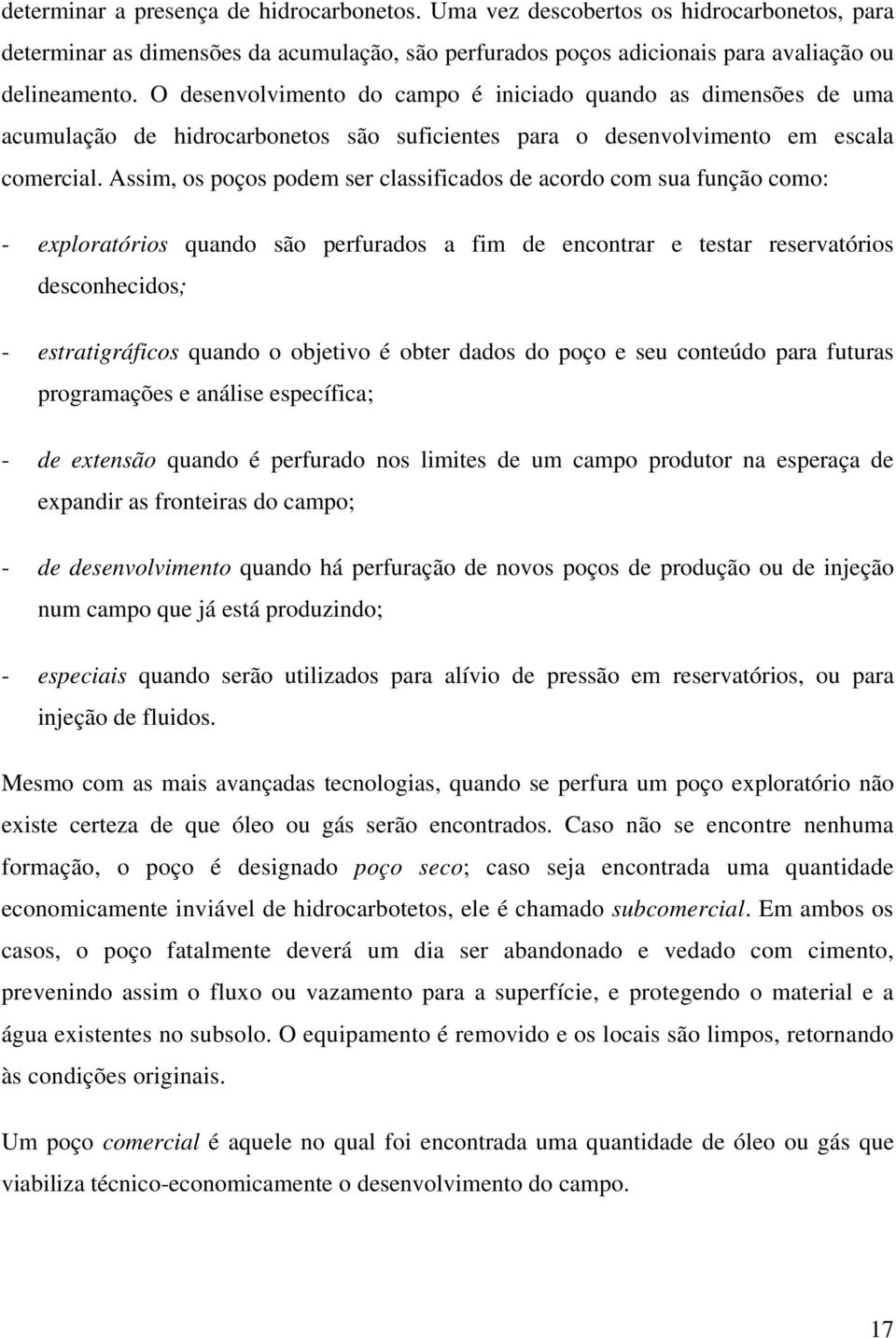 Assim, os poços podem ser classificados de acordo com sua função como: - exploratórios quando são perfurados a fim de encontrar e testar reservatórios desconhecidos; - estratigráficos quando o