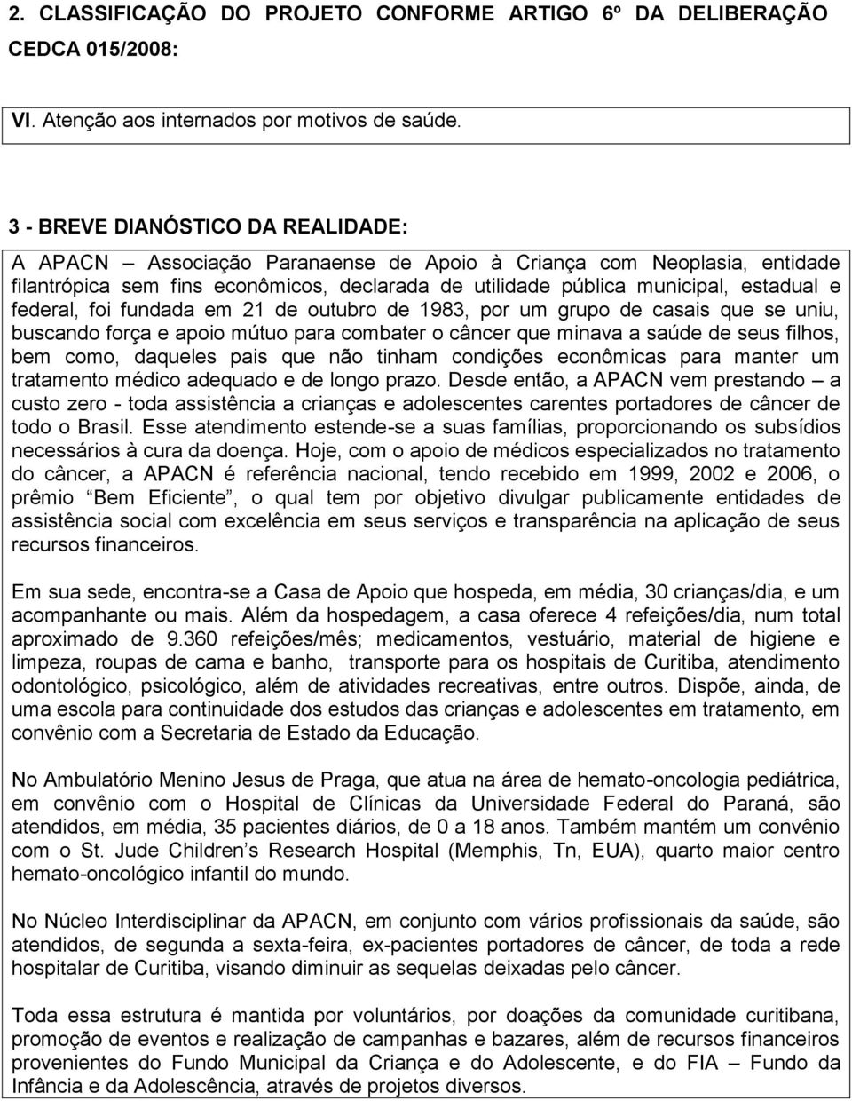 federal, foi fundada em 21 de outubro de 1983, por um grupo de casais que se uniu, buscando força e apoio mútuo para combater o câncer que minava a saúde de seus filhos, bem como, daqueles pais que