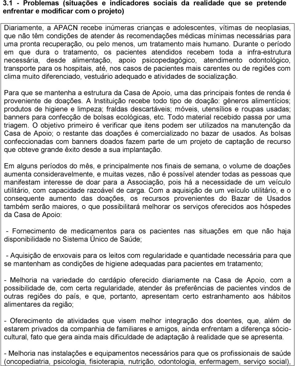 Durante o período em que dura o tratamento, os pacientes atendidos recebem toda a infra-estrutura necessária, desde alimentação, apoio psicopedagógico, atendimento odontológico, transporte para os