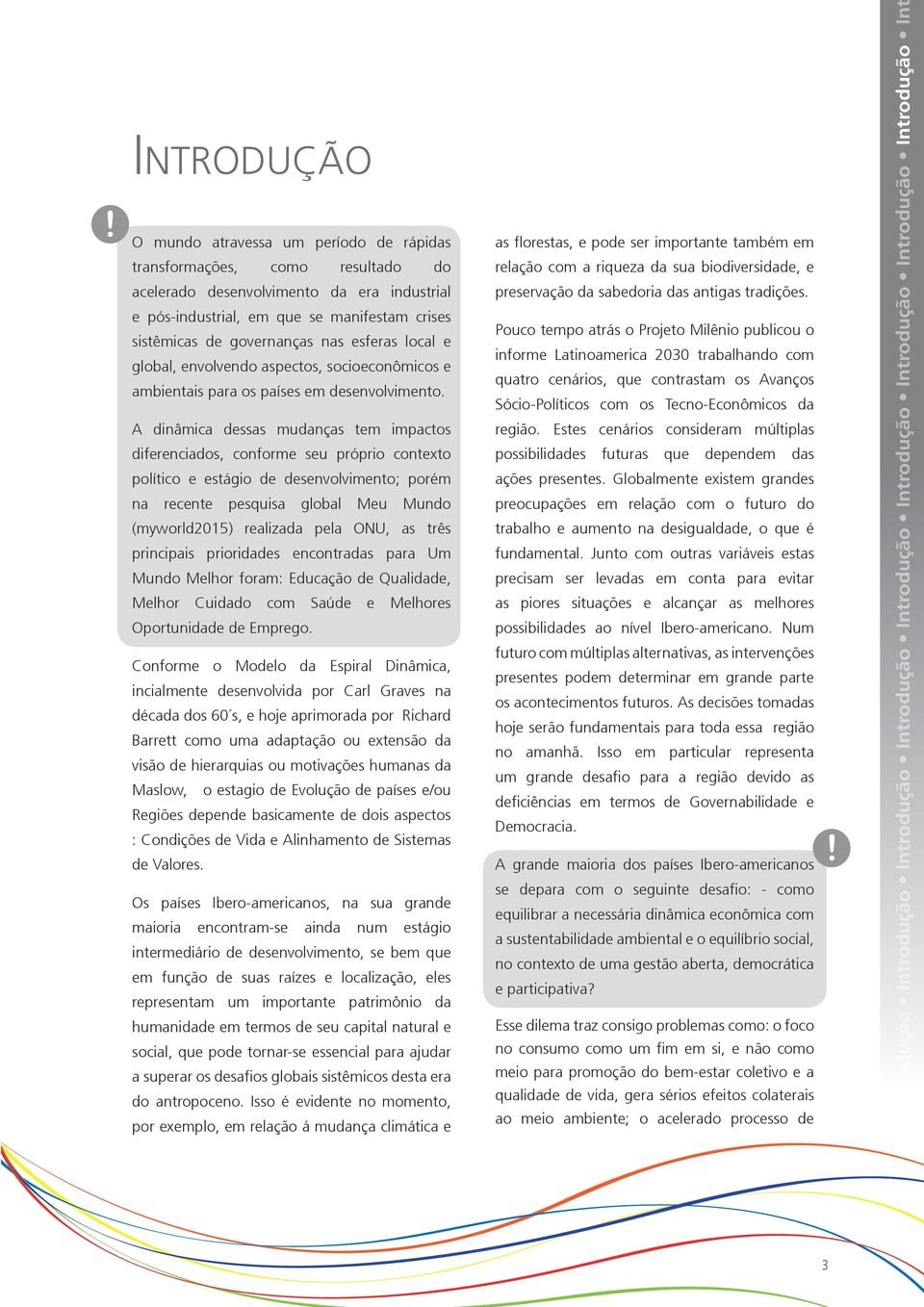 A dinâmica dessas mudanças tem impactos diferenciados, conforme seu próprio contexto político e estágio de desenvolvimento; porém na recente pesquisa global Meu Mundo (myworld2015) realizada pela