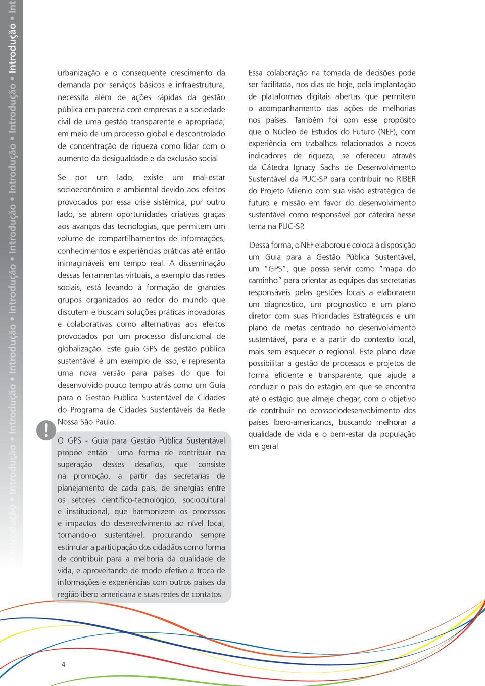 transparente e apropriada; em meio de um processo global e descontrolado de concentração de riqueza como lidar com o aumento da desigualdade e da exclusão social Se por um lado, existe um mal-estar