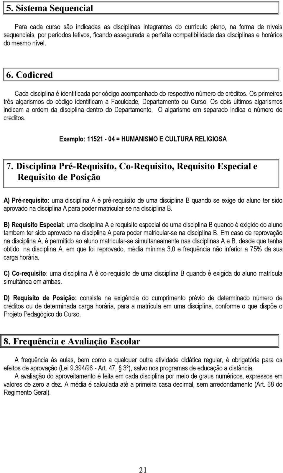 Os primeiros três algarismos do código identificam a Faculdade, Departamento ou Curso. Os dois últimos algarismos indicam a ordem da disciplina dentro do Departamento.