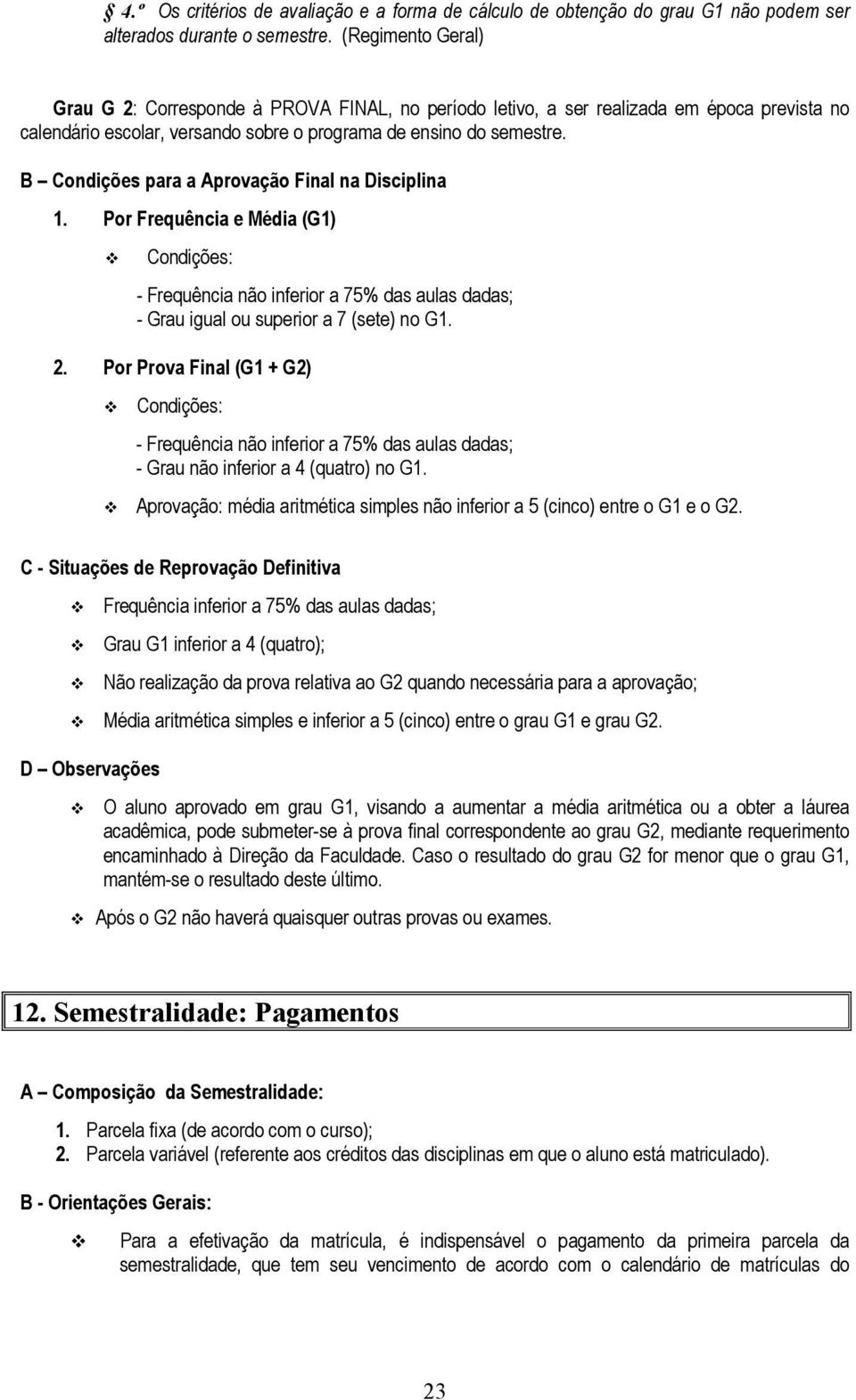 B Condições para a Aprovação Final na Disciplina 1. Por Frequência e Média (G1) Condições: - Frequência não inferior a 75% das aulas dadas; - Grau igual ou superior a 7 (sete) no G1. 2.