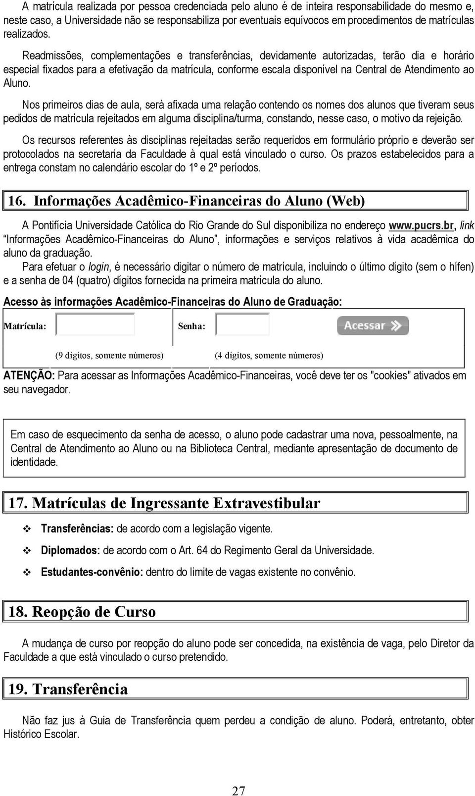 Readmissões, complementações e transferências, devidamente autorizadas, terão dia e horário especial fixados para a efetivação da matrícula, conforme escala disponível na Central de Atendimento ao