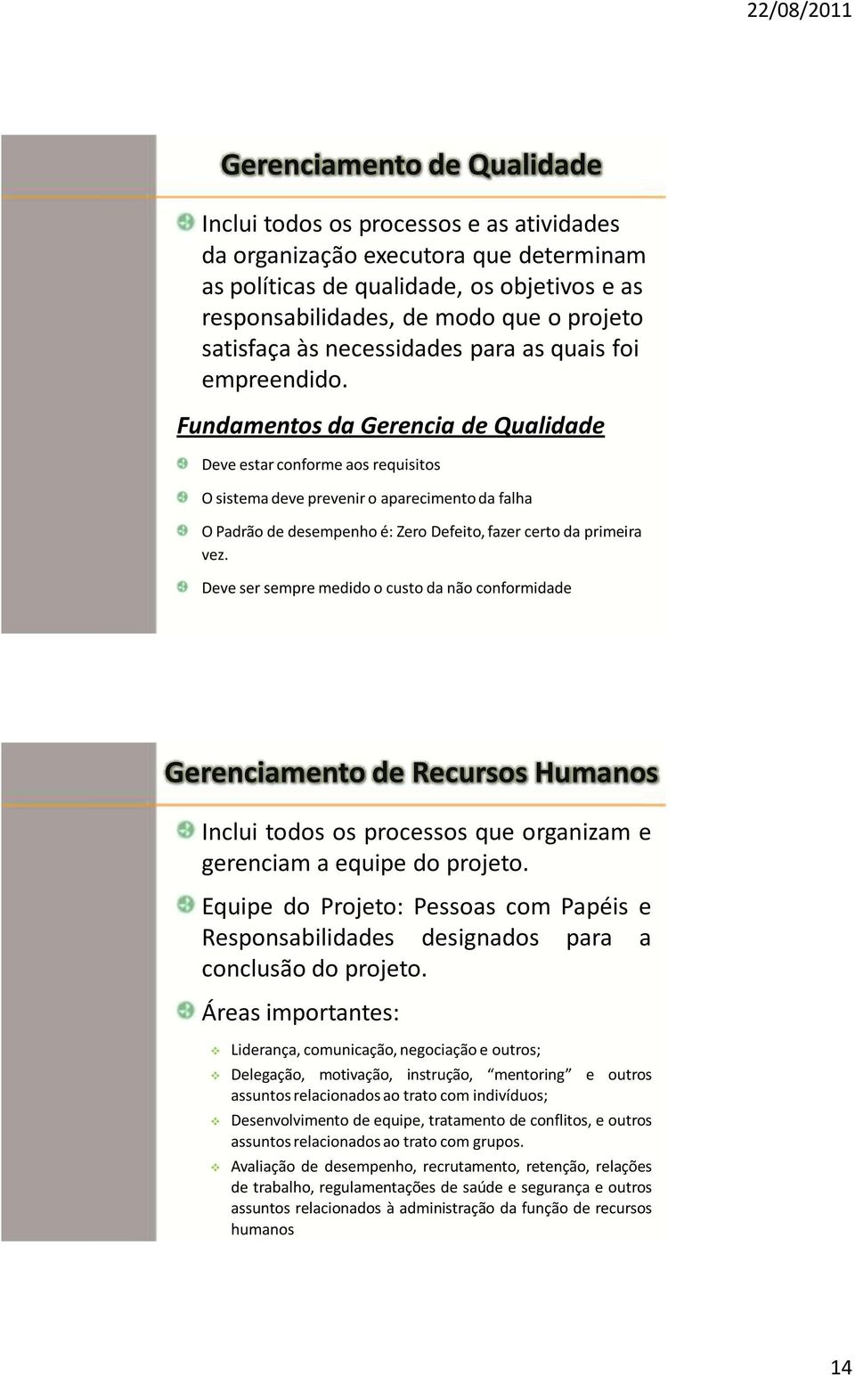 Fundamentos da Gerencia de Qualidade Deve estar conforme aos requisitos O sistema deve prevenir o aparecimento da falha O Padrão de desempenho é: Zero Defeito, fazer certo da primeira vez.