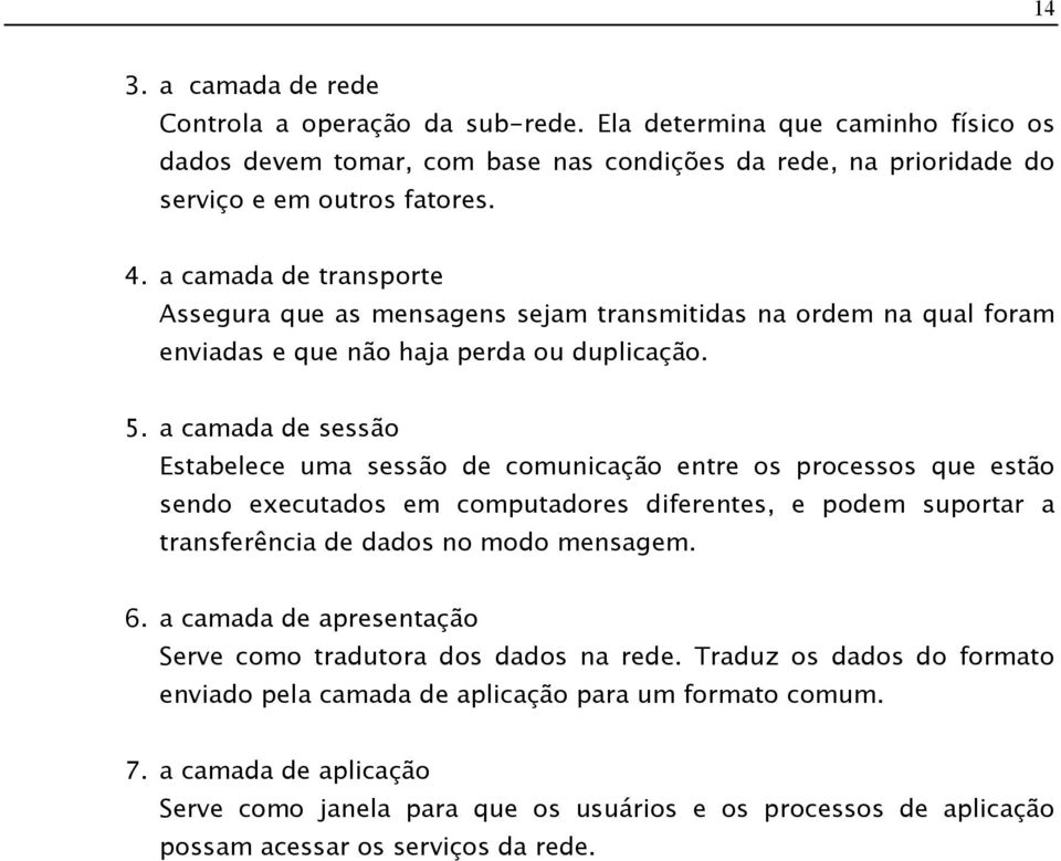 a camada de sessão Estabelece uma sessão de comunicação entre os processos que estão sendo executados em computadores diferentes, e podem suportar a transferência de dados no modo mensagem. 6.