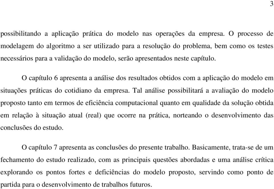 O capítulo 6 apresenta a análise dos resultados obtidos com a aplicação do modelo em situações práticas do cotidiano da empresa.