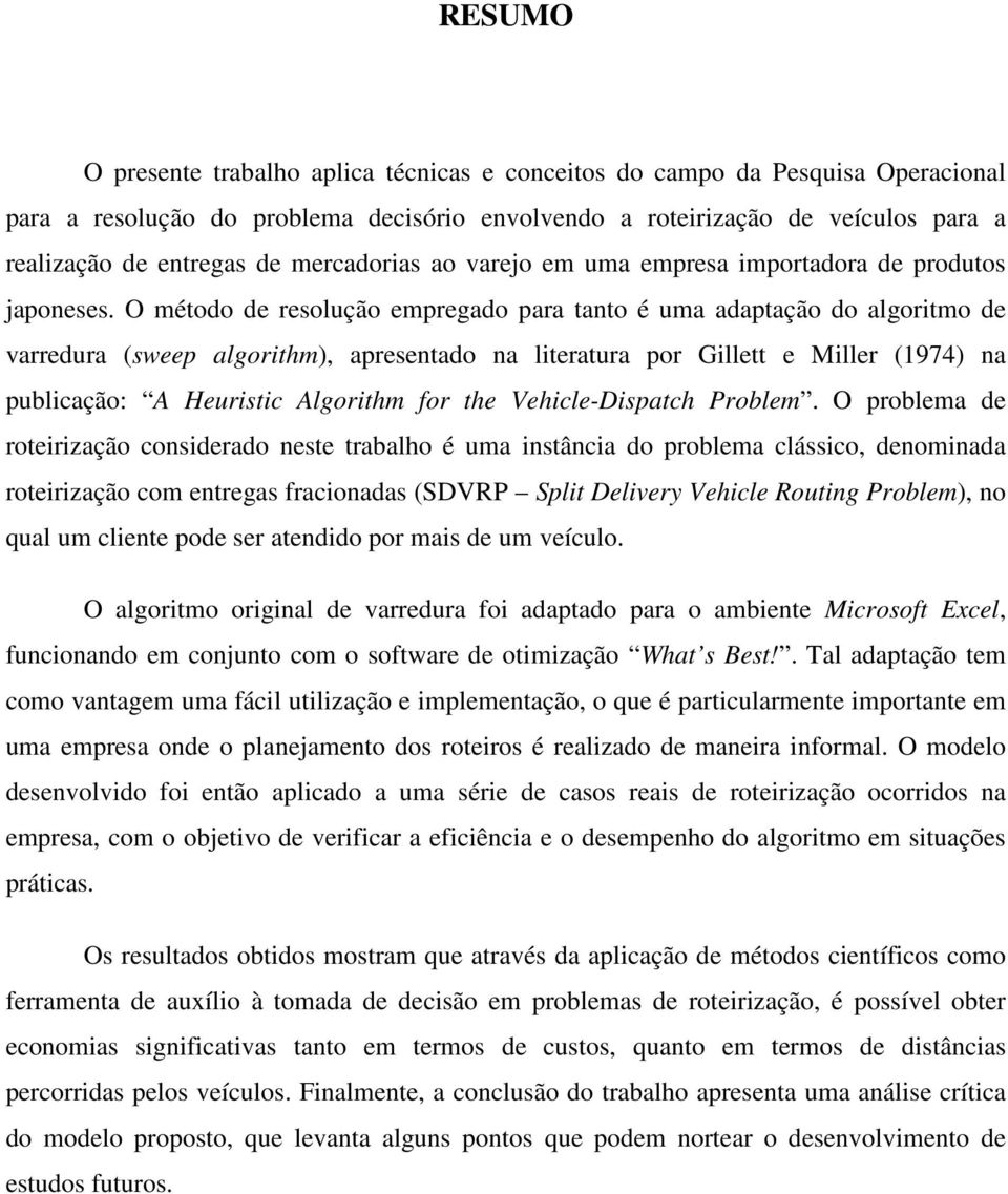 O método de resolução empregado para tanto é uma adaptação do algoritmo de varredura (sweep algorithm), apresentado na literatura por Gillett e Miller (974) na publicação: A Heuristic Algorithm for