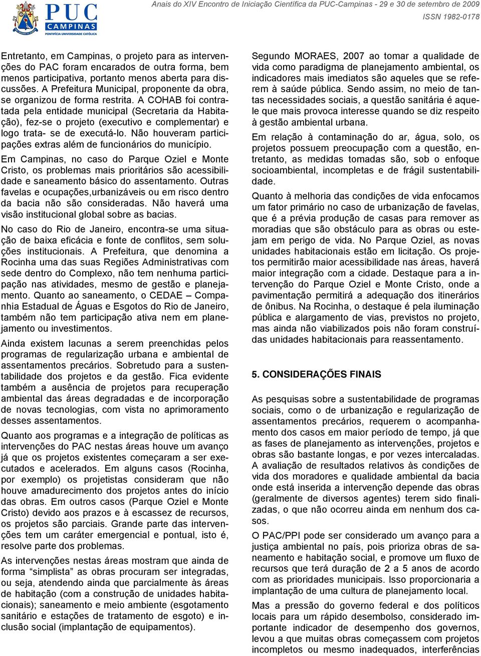 A COHAB foi contratada pela entidade municipal (Secretaria da Habitação), fez-se o projeto (executivo e complementar) e logo trata- se de executá-lo.